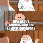 Peter and god | HOW ABOUT TEACHERS WHO GIVE SUMMER HOMEWORK | image tagged in peter and god | made w/ Imgflip meme maker
