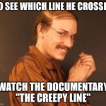 The Creepy Line | TO SEE WHICH LINE HE CROSSED; WATCH THE DOCUMENTARY "THE CREEPY LINE" | image tagged in combover creeper,creepy,google,facebook,privacy | made w/ Imgflip meme maker