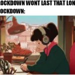 beats to study by girl | THE LOCKDOWN WONT LAST THAT LONG; THE LOCKDOWN: | image tagged in beats to study by girl | made w/ Imgflip meme maker