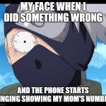 kakashi | MY FACE WHEN I DID SOMETHING WRONG; AND THE PHONE STARTS RINGING SHOWING MY MOM'S NUMBER | image tagged in kakashi | made w/ Imgflip meme maker