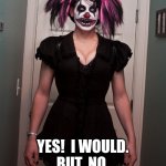 CLOWN LIVES MATTER: EVIL CLOWNS NEED LOVE - CLOWN FACE | YES!  I WOULD.
BUT, NO.
BUT YES!! | image tagged in clown lives matter evil clowns need love - clown face | made w/ Imgflip meme maker