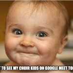 Google Meet | I GOT TO SEE MY CHOIR KIDS ON GOOGLE MEET TODAY!! | image tagged in happy baby | made w/ Imgflip meme maker