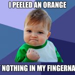 succes baby | I PEELED AN ORANGE; GOT NOTHING IN MY FINGERNAILS! | image tagged in succes baby | made w/ Imgflip meme maker