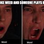 Kylo Ren More | WHEN I SMOKE WEED AND SOMEONE PLAYS BOB MARLEY | image tagged in kylo ren more | made w/ Imgflip meme maker