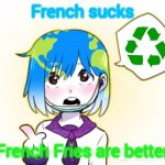 Me | French sucks; French Fries are better | image tagged in earth-chan | made w/ Imgflip meme maker