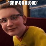 cRiP oR bLoOd | "CRIP OR BLOOD" | image tagged in annoying polar express kid | made w/ Imgflip meme maker