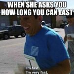 I'm fast I'm very fast | WHEN SHE ASKS YOU HOW LONG YOU CAN LAST | image tagged in i'm fast i'm very fast | made w/ Imgflip meme maker