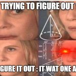 Woman math meme | ME TRYING TO FIGURE OUT 1+1; WHEN I FIGURE IT OUT : IT WAT ONE ALL A LONG | image tagged in woman math meme | made w/ Imgflip meme maker