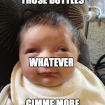 Half Sleep child | WHAT ARE IN THOSE BOTTLES; WHATEVER; GIMME MORE OF THOSE BOTTLES | image tagged in half sleep child | made w/ Imgflip meme maker