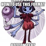 uh is it just me or is this format pretty unused | I DON'T KNOW HOW TO USE THIS FORMAT; BOTTOM TEXT | image tagged in muffet | made w/ Imgflip meme maker