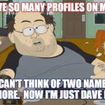 MeWe Troll | I HAVE SO MANY PROFILES ON MEWE; I CAN'T THINK OF TWO NAMES ANYMORE.  NOW I'M JUST DAVE DAVE. | image tagged in troll caught | made w/ Imgflip meme maker