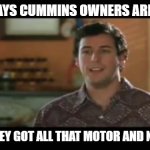 Cummins | MAMA SAYS CUMMINS OWNERS ARE ORNERY; 'CAUSE THEY GOT ALL THAT MOTOR AND NO TRANNY | image tagged in waterboy classroom | made w/ Imgflip meme maker