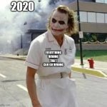 Jocker nurse | 2020; EVERYTHING WRONG THAT CAN GO WRONG | image tagged in jocker nurse | made w/ Imgflip meme maker