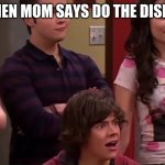 what now | WHEN MOM SAYS DO THE DISHES | image tagged in what now | made w/ Imgflip meme maker