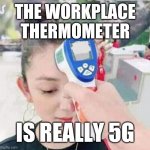 Conspiracy? Sure. | THE WORKPLACE
THERMOMETER; IS REALLY 5G | image tagged in corona temperature gun | made w/ Imgflip meme maker