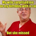 Surprise! | My wife surprised me on my birthday with a car; But she missed | image tagged in rondney dangerfield meme,car,miss | made w/ Imgflip meme maker