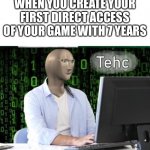 Tech | WHEN YOU CREATE YOUR FIRST DIRECT ACCESS OF YOUR GAME WITH 7 YEARS | image tagged in tech,fun,meme | made w/ Imgflip meme maker