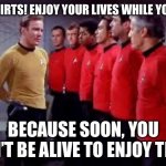 Poor red shirts | RED SHIRTS! ENJOY YOUR LIVES WHILE YOU CAN; BECAUSE SOON, YOU WON’T BE ALIVE TO ENJOY THEM! | image tagged in star trek | made w/ Imgflip meme maker