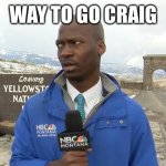 Way to go Craig | WAY TO GO CRAIG | image tagged in bison reporter | made w/ Imgflip meme maker