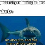 im about to end this mans whole career | me : peacefully swimming in the ocean; sharks : | image tagged in im about to end this mans whole career | made w/ Imgflip meme maker