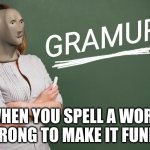 Gramur | WHEN YOU SPELL A WORD WRONG TO MAKE IT FUNNY | image tagged in gramur | made w/ Imgflip meme maker