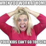 Crazy woman | WHEN YOU WORK AT HOME; AND YOUR KIDS CAN’T GO TOO SCHOOL. | image tagged in crazy woman | made w/ Imgflip meme maker