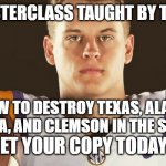 JK... lol | NEW MASTERCLASS TAUGHT BY THIS GUY... ON HOW TO DESTROY TEXAS, ALABAMA, OKLAHOMA, AND CLEMSON IN THE SAME YEAR. GET YOUR COPY TODAY!!! | image tagged in burrow,lsu,college football,masterclass,memes,funny | made w/ Imgflip meme maker