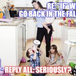 If we go back | RE: "IF" WE GO BACK IN THE FALL; REPLY ALL: SERIOUSLY? | image tagged in busy mom | made w/ Imgflip meme maker