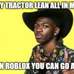 Lil Nas X blank | RIDIN' IN MY TRACTOR LEAN ALL IN MY BLADDER; CHEATIN' ON ROBLOX YOU CAN GO AND ASK 'ER | image tagged in lil nas x blank | made w/ Imgflip meme maker