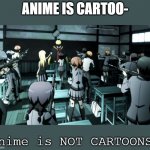 Assassination classroom  | ANIME IS CARTOO-; Anime is NOT CARTOONS! | image tagged in assassination classroom | made w/ Imgflip meme maker