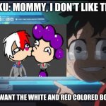 I- | DEKU: MOMMY, I DON'T LIKE THIS; I WANT THE WHITE AND RED COLORED BOY | image tagged in boku no hero academia | made w/ Imgflip meme maker