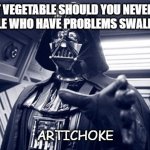 Bad Dad Joke May 20 2020 | WHAT VEGETABLE SHOULD YOU NEVER GIVE TO PEOPLE WHO HAVE PROBLEMS SWALLOWING? ARTICHOKE | image tagged in darth vader force choke | made w/ Imgflip meme maker
