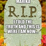 R.I.P. sm | MARIKA; I TOLD THE TRUTH AND THIS IS WERE I AM NOW... | image tagged in rip sm | made w/ Imgflip meme maker