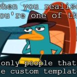 do be true for me | when you realise you're one of the; only people that use custom templates | image tagged in perry the platypus - just no,no just no,just no,no,perry the platypus | made w/ Imgflip meme maker