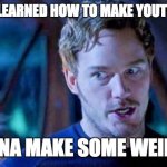 Peter Quill: "I'm gonna make some weird $#!+ | ME WHEN I LEARNED HOW TO MAKE YOUTUBE VIDEOS; I'M GONNA MAKE SOME WEIRD $#!+ | image tagged in peter quill i'm gonna make some weird | made w/ Imgflip meme maker
