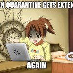 ... | WHEN QUARANTINE GETS EXTENDED; AGAIN | image tagged in when an anime leaves you on a cliffhanger,yee,oh wow are you actually reading these tags,stop reading the tags,memes,stop | made w/ Imgflip meme maker
