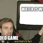 Video Game Loading tips be like... | WATER IS WET; VIDEO GAME | image tagged in and that's a fact | made w/ Imgflip meme maker