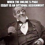 Old Guy with monocle looking smug | WHEN THE ONLINE 5-PAGE ESSAY IS AN OPTIONAL ASSIGNMENT | image tagged in old guy with monocle looking smug | made w/ Imgflip meme maker