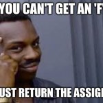 E-Learning | YOU CAN'T GET AN 'F'; IF YOU JUST RETURN THE ASSIGNMENT... | image tagged in street smarts | made w/ Imgflip meme maker