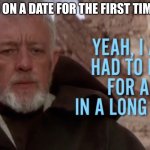 Baking for a girl | ME GOING ON A DATE FOR THE FIRST TIME IN YEARS | image tagged in bake for a girl,funny memes,dating,baking,star wars | made w/ Imgflip meme maker