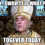 Princess bride | GWAVITY.  GWAVITY IS WHAT PULLS US; TOGEVER TODAY. | image tagged in princess bride | made w/ Imgflip meme maker