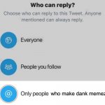 Only memers | who make dank memez | image tagged in twitter only x can reply | made w/ Imgflip meme maker