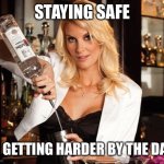 Stay safe | STAYING SAFE; IS GETTING HARDER BY THE DAY | image tagged in bartender question,lockdown,babes | made w/ Imgflip meme maker