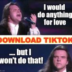 won't do that | DOWNLOAD TIKTOK | image tagged in meat loaf won't do that | made w/ Imgflip meme maker