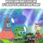 i dont like arab funny | WHEN SOMEBODY ASKS ME IF I WANT TO WATCH ARAB FUNNY; CRINGE | image tagged in sorry i don't speak ____,memes,spongebob,arab funny | made w/ Imgflip meme maker