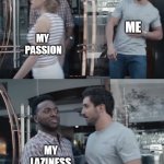 laziness | ME; MY 
PASSION; MY LAZINESS | image tagged in stop right there | made w/ Imgflip meme maker