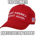 Participation | THE ULTIMATE; PARTICIPATION TROPHY | image tagged in maga hat | made w/ Imgflip meme maker