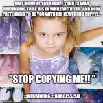 spoiled child | THAT MOMENT YOU REALIZE YOUR EX WAS PRETENDING TO BE HIS EX WHILE WITH YOU, AND NOW PRETENDING TO BE YOU WITH HIS NEWFOUND SUPPLY... "STOP COPYING ME!! "; #MIRRORING #NARCISSISM | image tagged in spoiled child,narcissist | made w/ Imgflip meme maker