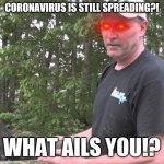 Psycho Dad | CORONAVIRUS IS STILL SPREADING?! WHAT AILS YOU!? | image tagged in psycho dad,coronavirus,memes,what ails you | made w/ Imgflip meme maker
