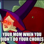 Wicked cyberchase | YOUR MOM WHEN YOU DIDN’T DO YOUR CHORES | image tagged in wicked cyberchase | made w/ Imgflip meme maker
